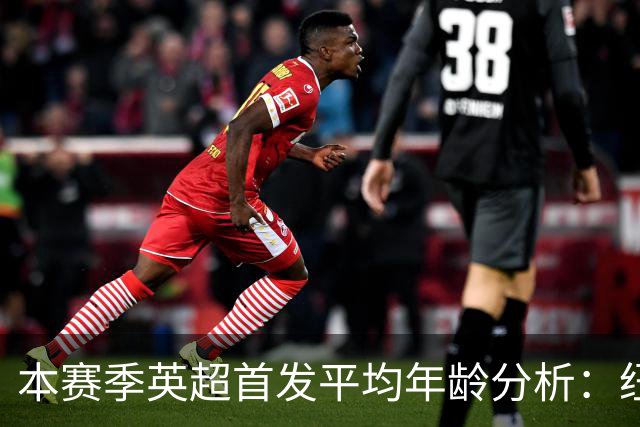 本赛季英超首发平均年龄分析：纽卡斯尔最为年轻，曼联排名第三