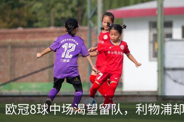欧冠8球中场渴望留队，利物浦却表示无法续约