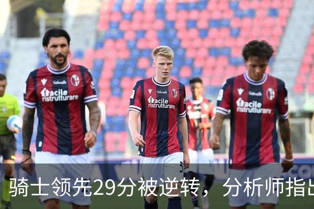 骑士领先29分被逆转，分析师指出球队老问题